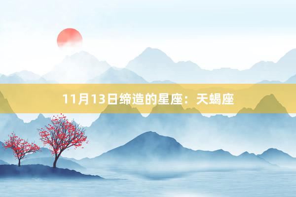 11月13日缔造的星座：天蝎座